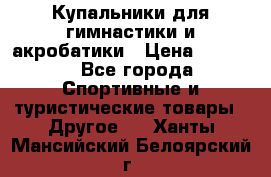 Купальники для гимнастики и акробатики › Цена ­ 1 500 - Все города Спортивные и туристические товары » Другое   . Ханты-Мансийский,Белоярский г.